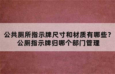 公共厕所指示牌尺寸和材质有哪些？ 公厕指示牌归哪个部门管理